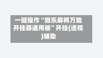 一键操作“微乐麻将万能开挂器通用版	”开挂(透视)辅助-第2张图片
