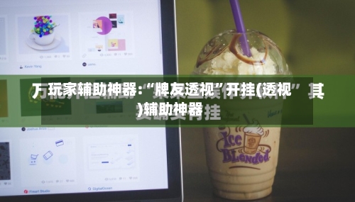 玩家辅助神器:“牌友透视	”开挂(透视)辅助神器-第2张图片