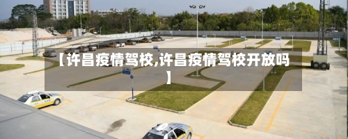 【许昌疫情驾校,许昌疫情驾校开放吗】-第3张图片