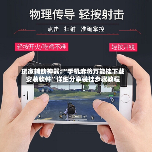 玩家辅助神器:“手机麻将万能挂下载安装软件”详细分享装挂步骤教程