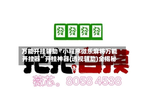 万能开挂辅助“小程序微乐麻将万能开挂器”开挂神器{透视辅助}全揭秘