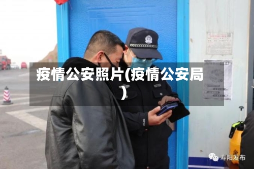 疫情公安照片(疫情公安局)-第1张图片
