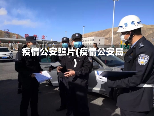 疫情公安照片(疫情公安局)-第3张图片