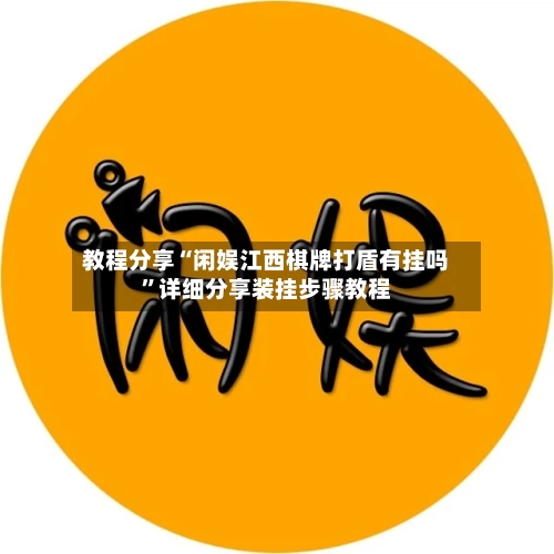 教程分享“闲娱江西棋牌打盾有挂吗”详细分享装挂步骤教程-第1张图片