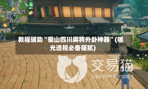 教程辅助“蜀山四川麻将外卦神器	”(曝光透视必备猫腻)-第2张图片