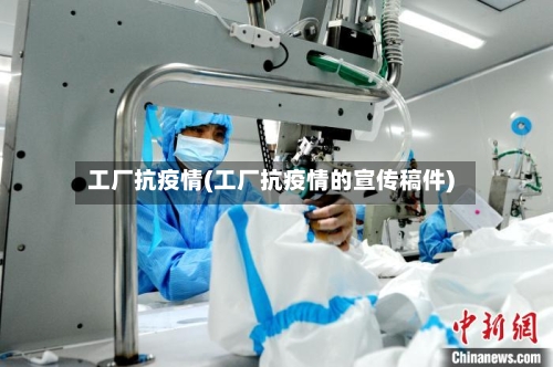 工厂抗疫情(工厂抗疫情的宣传稿件)-第2张图片