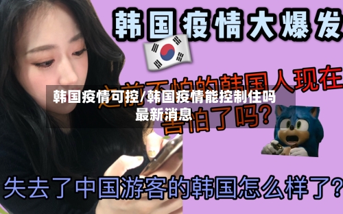 韩国疫情可控/韩国疫情能控制住吗最新消息-第1张图片