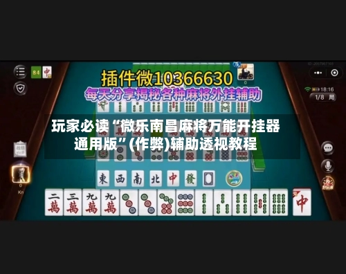 玩家必读“微乐南昌麻将万能开挂器通用版”(作弊)辅助透视教程-第1张图片