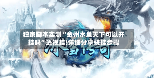 独家脚本实测“金州水鱼天下可以开挂吗”透视挂!详细分享装挂步骤-第1张图片