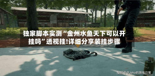 独家脚本实测“金州水鱼天下可以开挂吗	”透视挂!详细分享装挂步骤-第2张图片