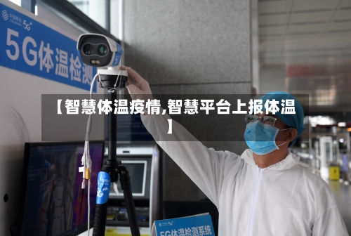 【智慧体温疫情,智慧平台上报体温】-第2张图片