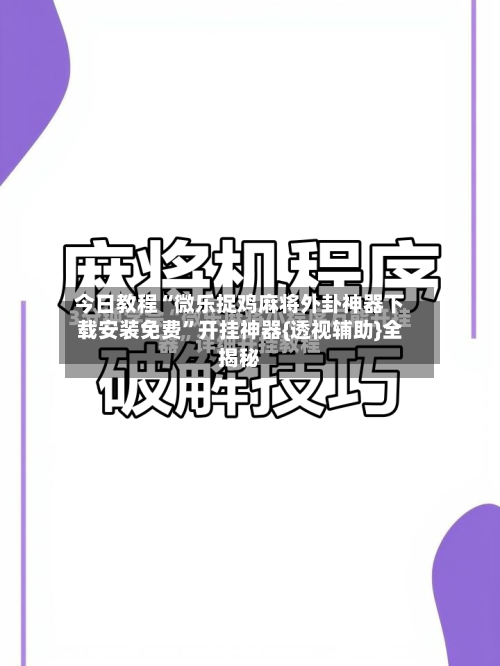 今日教程“微乐捉鸡麻将外卦神器下载安装免费”开挂神器{透视辅助}全揭秘-第1张图片