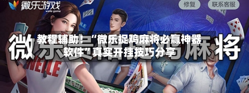 教程辅助！“微乐捉鸡麻将必赢神器软件	”真实开挂技巧分享-第1张图片