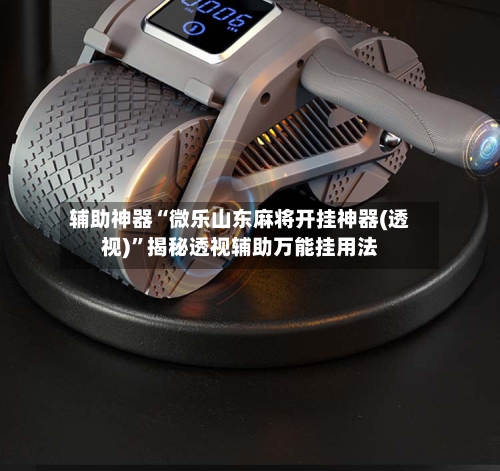 辅助神器“微乐山东麻将开挂神器(透视)”揭秘透视辅助万能挂用法-第3张图片