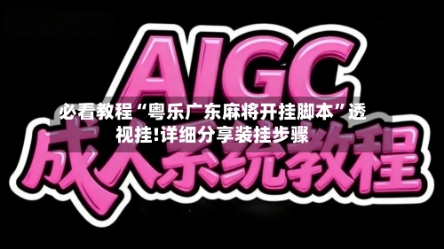 必看教程“粤乐广东麻将开挂脚本”透视挂!详细分享装挂步骤