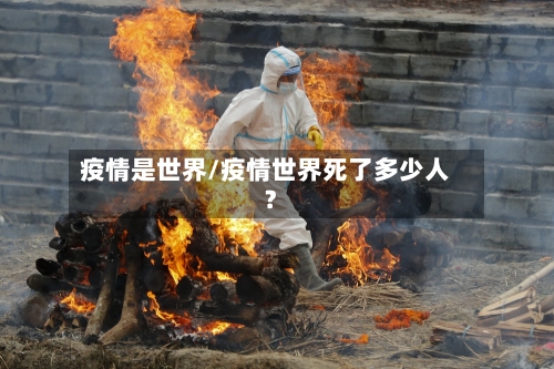 疫情是世界/疫情世界死了多少人?-第3张图片