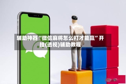 辅助神器“微信麻将怎么打才能赢”开挂(透视)辅助教程-第3张图片