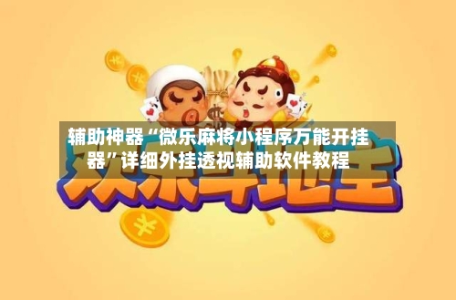 辅助神器“微乐麻将小程序万能开挂器”详细外挂透视辅助软件教程-第2张图片