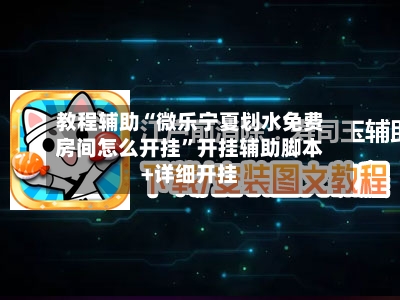 教程辅助“微乐宁夏划水免费房间怎么开挂”开挂辅助脚本+详细开挂-第1张图片