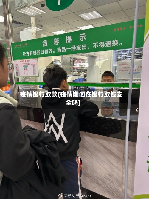 疫情银行取款(疫情期间在银行取钱安全吗)-第1张图片