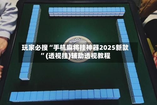 玩家必搜“手机麻将挂神器2025新款”(透视挂)辅助透视教程