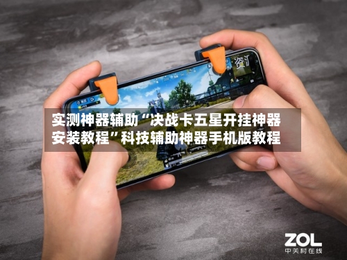 实测神器辅助“决战卡五星开挂神器安装教程”科技辅助神器手机版教程-第1张图片