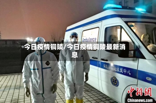 今日疫情铜陵/今日疫情铜陵最新消息