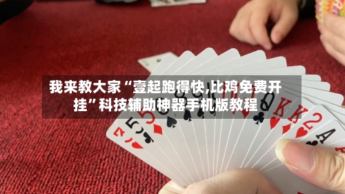 我来教大家“壹起跑得快,比鸡免费开挂	”科技辅助神器手机版教程-第1张图片