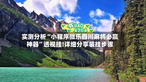 实测分析“小程序微乐四川麻将必赢神器”透视挂!详细分享装挂步骤