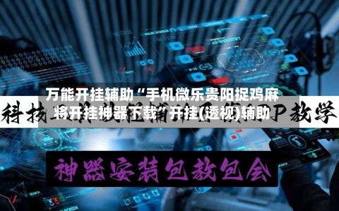 万能开挂辅助“手机微乐贵阳捉鸡麻将开挂神器下载”开挂(透视)辅助-第1张图片