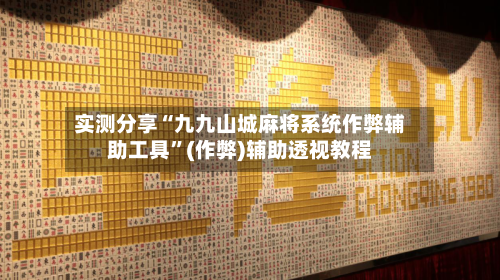 实测分享“九九山城麻将系统作弊辅助工具	”(作弊)辅助透视教程-第2张图片