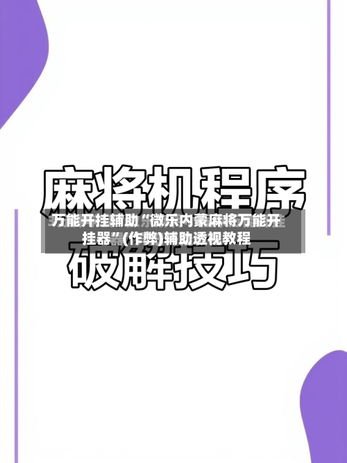 万能开挂辅助“微乐内蒙麻将万能开挂器	”(作弊)辅助透视教程-第2张图片