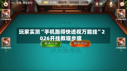 玩家实测“手机跑得快透视万能挂”2026开挂教程步骤