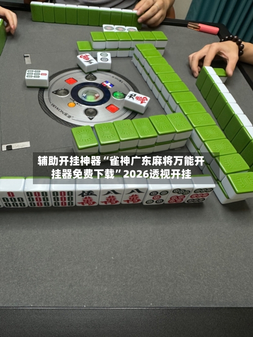辅助开挂神器“雀神广东麻将万能开挂器免费下载”2026透视开挂