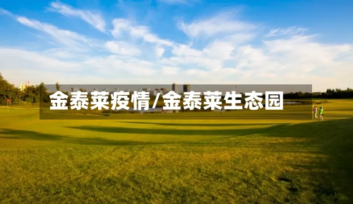 金泰莱疫情/金泰莱生态园