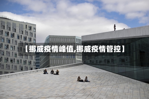 【挪威疫情峰值,挪威疫情管控】