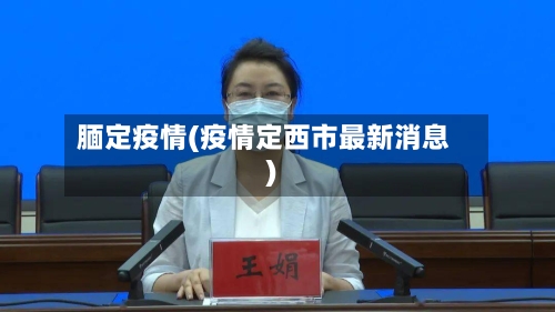 腼定疫情(疫情定西市最新消息)