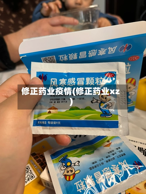 修正药业疫情(修正药业xz)-第2张图片