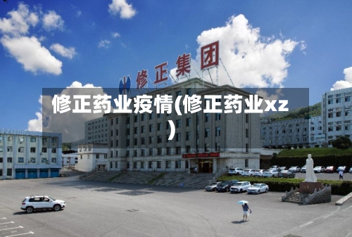 修正药业疫情(修正药业xz)