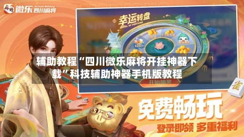 辅助教程“四川微乐麻将开挂神器下载”科技辅助神器手机版教程-第2张图片