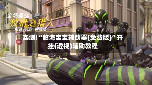 实测!“临海宝宝辅助器(免费版)”开挂(透视)辅助教程