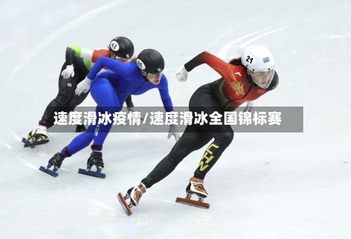 速度滑冰疫情/速度滑冰全国锦标赛-第1张图片