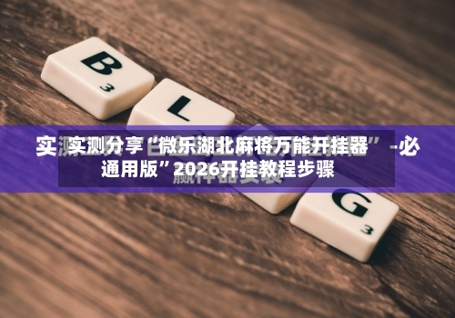 实测分享“微乐湖北麻将万能开挂器通用版”2026开挂教程步骤