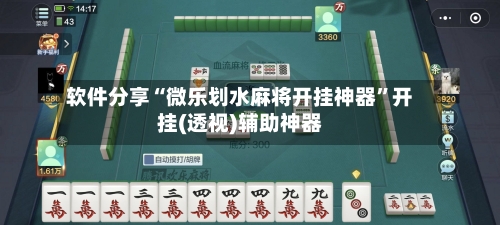 软件分享“微乐划水麻将开挂神器”开挂(透视)辅助神器