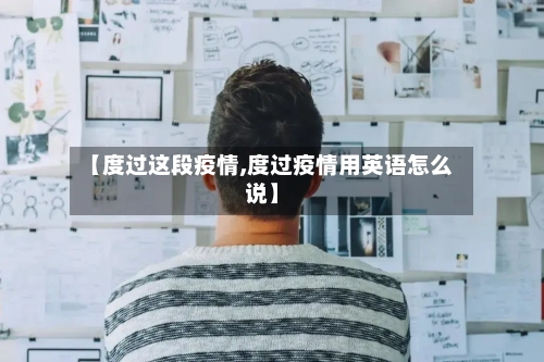 【度过这段疫情,度过疫情用英语怎么说】-第3张图片