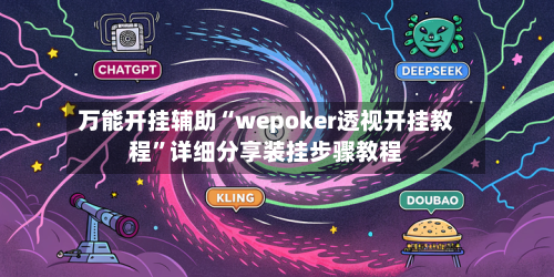 万能开挂辅助“wepoker透视开挂教程	”详细分享装挂步骤教程-第1张图片