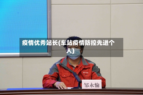 疫情优秀站长(车站疫情防控先进个人)-第2张图片
