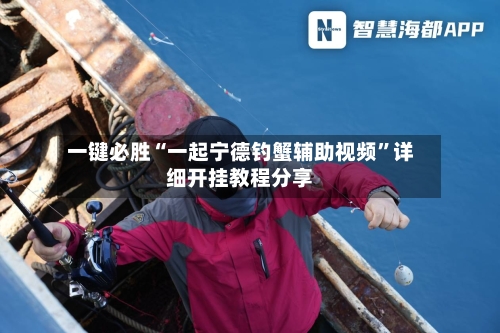 一键必胜“一起宁德钓蟹辅助视频”详细开挂教程分享-第3张图片