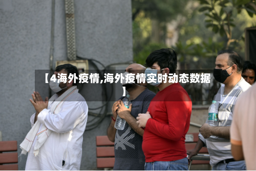 【4海外疫情,海外疫情实时动态数据】-第1张图片