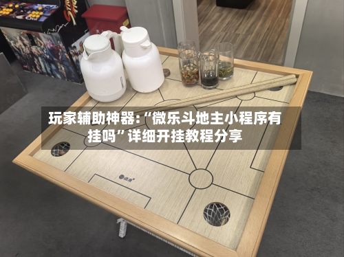 玩家辅助神器:“微乐斗地主小程序有挂吗”详细开挂教程分享-第1张图片